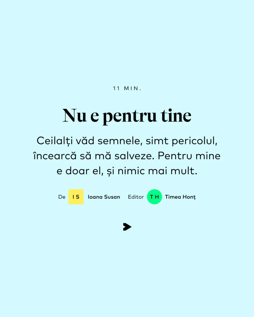 Ceilalți văd semnele, simt pericolul, încearcă să mă salveze. Pentru mine e doar el, și nimic mai mult